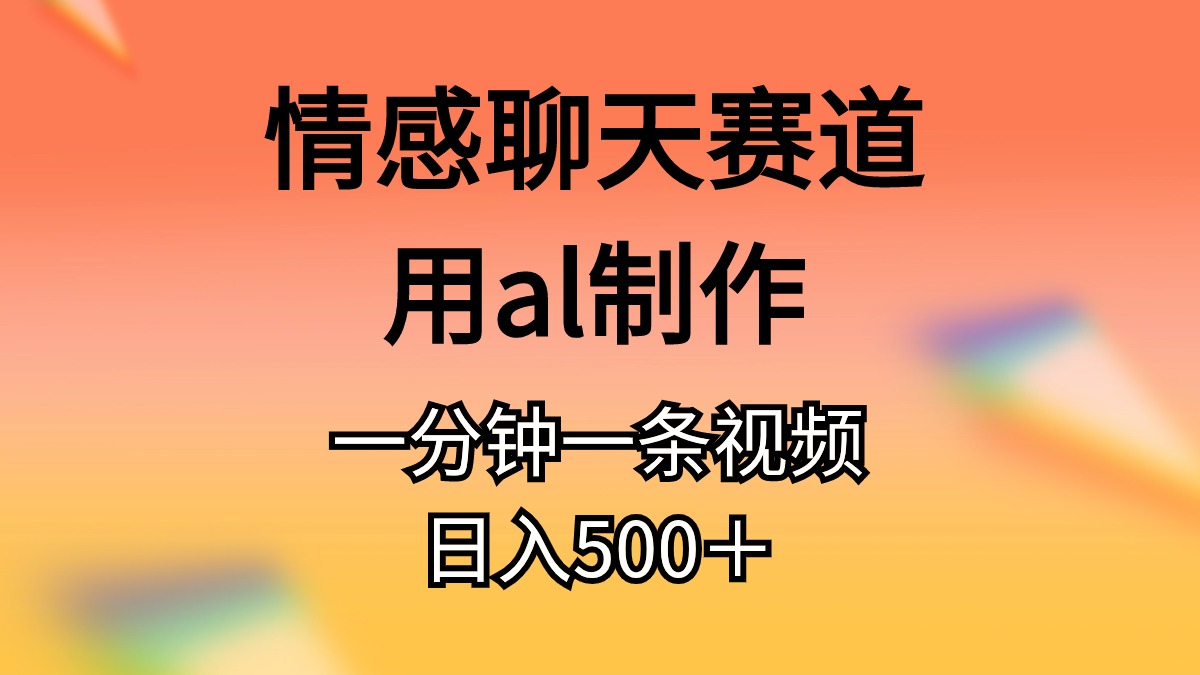 （11145期）情感聊天赛道用al制作一分钟一条原创视频日入500＋-网赚联盟