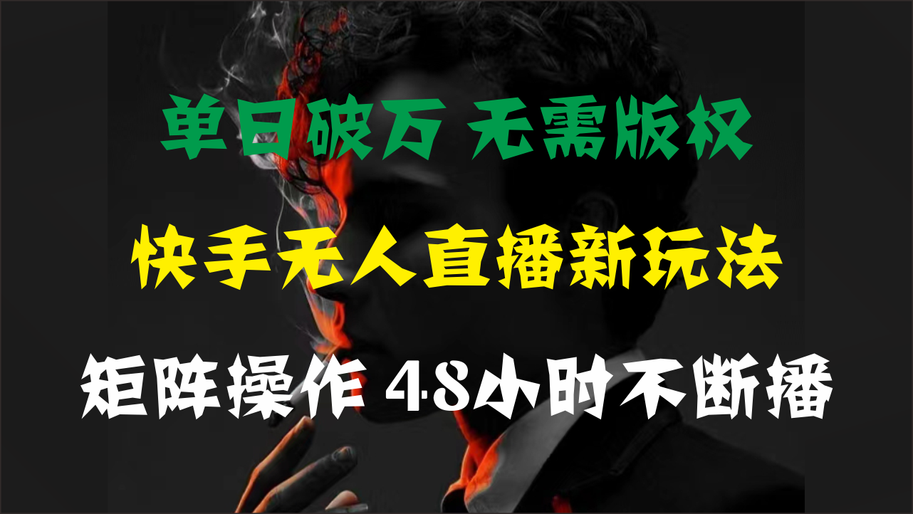 （11142期）单日破万，快手无人直播新玩法，无需版权，支持矩阵操作，48小时不断播-网赚联盟
