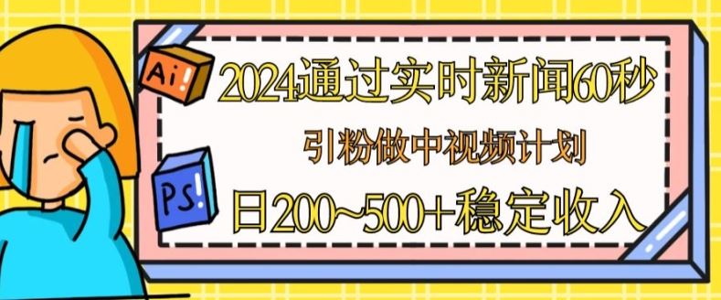 2024通过实时新闻60秒，引粉做中视频计划或者流量主，日几张稳定收入【揭秘】-网赚联盟