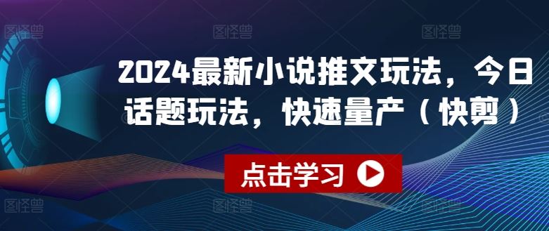 2024最新小说推文玩法，今日话题玩法，快速量产(快剪)-网赚联盟