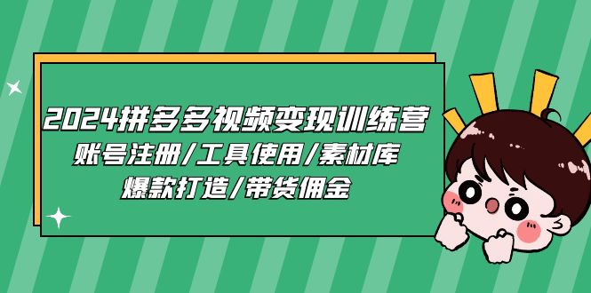 2024拼多多视频变现训练营，账号注册/工具使用/素材库/爆款打造/带货佣金-网赚联盟