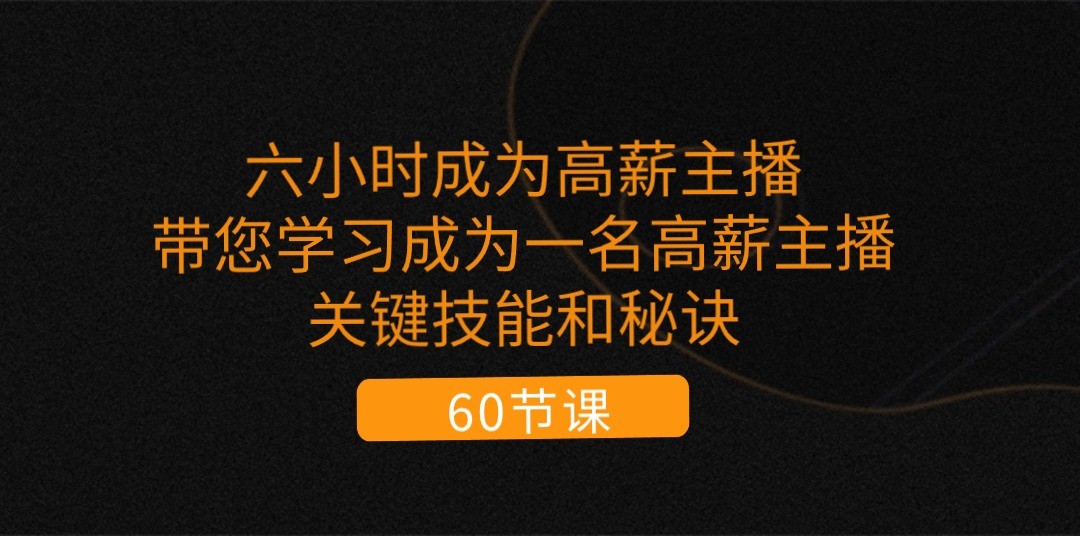 六小时成为高薪主播：带您学习成为一名高薪主播的关键技能和秘诀（62节）-网赚联盟