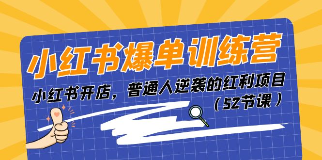 小红书爆单训练营，小红书开店，普通人逆袭的红利项目（52节课）-网赚联盟
