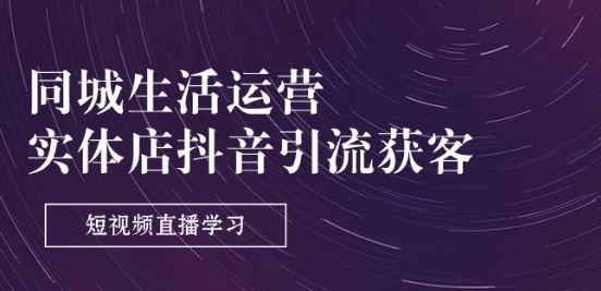 同城生活运营-实体店抖音引流获客：短视频直播学习(9节课)-网赚联盟