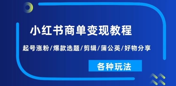 小红书商单变现教程：起号涨粉/爆款选题/剪辑/蒲公英/好物分享/各种玩法-网赚联盟