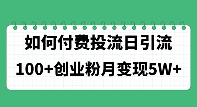 （11155期）如何通过付费投流日引流100+创业粉月变现5W+-网赚联盟