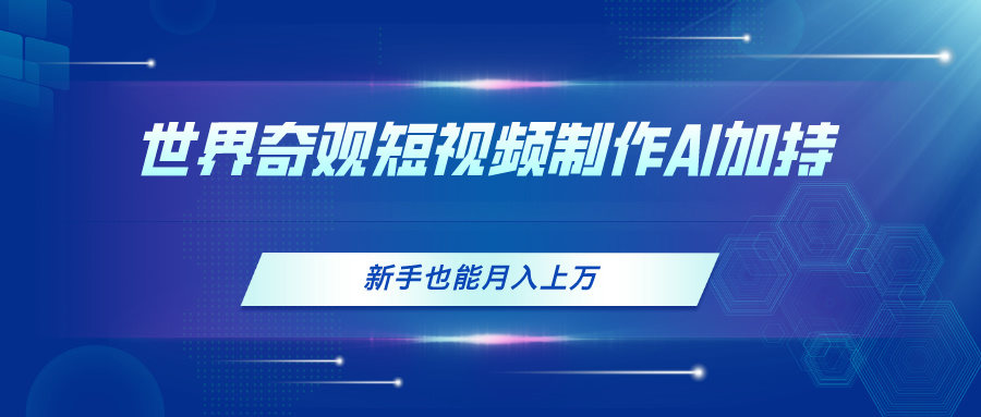 （11159期）世界奇观短视频制作，AI加持，新手也能月入上万-网赚联盟