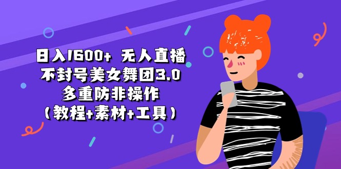 （11169期）日入1600+ 无人直播不封号美女舞团3.0 多重防非操作（教程+素材+工具）-网赚联盟