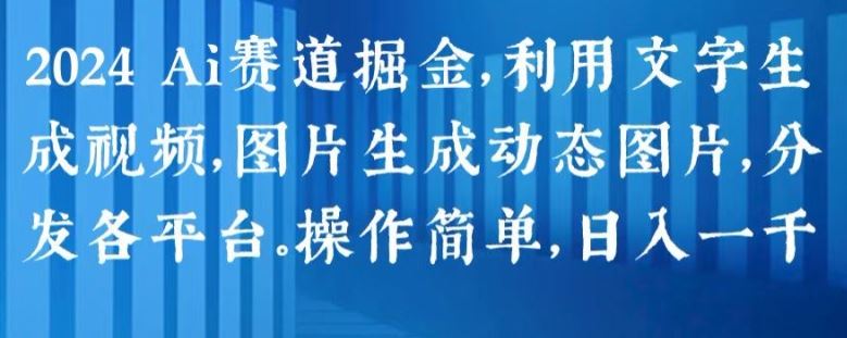 2024 Ai赛道掘金，利用文字生成视频，图片生成动态图片，分发各平台，操作简单，日入1k【揭秘】-网赚联盟