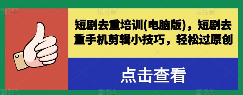 短剧去重培训(电脑版)，短剧去重手机剪辑小技巧，轻松过原创-网赚联盟