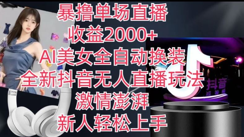 全新抖音无人直播玩法，AI美女全自动换装，激情澎湃，新人轻松上手，暴撸单场直播2k+【揭秘】-网赚联盟