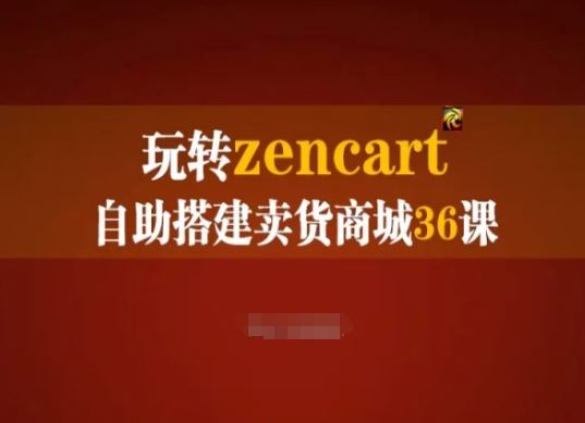 玩转zencart自助搭建卖货商城36课，zencart外贸建站完全实操手册-网赚联盟