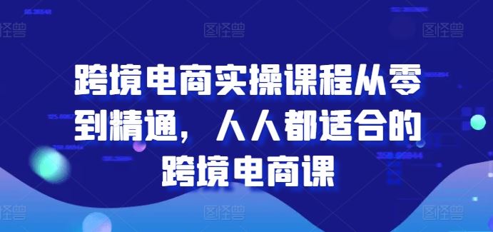 跨境电商实操课程从零到精通，人人都适合的跨境电商课-网赚联盟