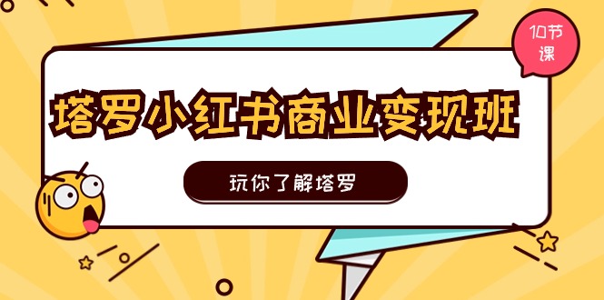 （11184期）塔罗小红书商业变现实操班，玩你了解塔罗，玩转小红书塔罗变现（10节课）-网赚联盟