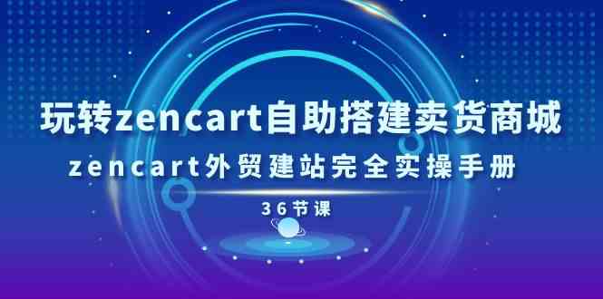 玩转zencart自助搭建卖货商城，zencart外贸建站完全实操手册（36节课）-网赚联盟