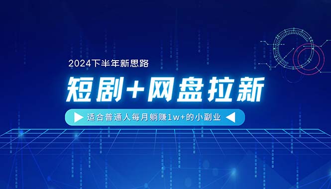 （11194期）【2024下半年新思路】短剧+网盘拉新，适合普通人每月躺赚1w+的小副业-网赚联盟