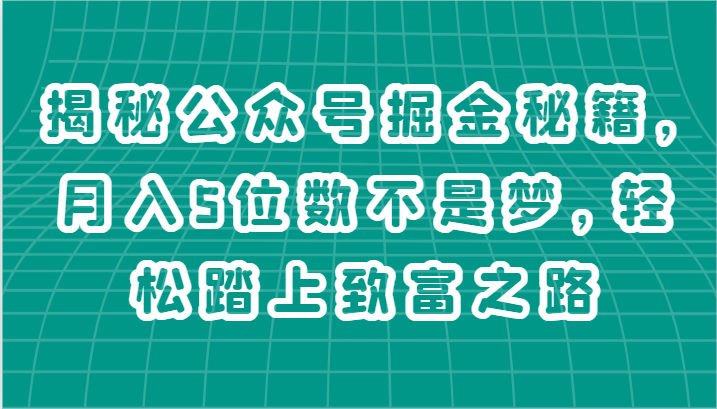 揭秘公众号掘金秘籍，月入5位数不是梦，轻松踏上致富之路-网赚联盟