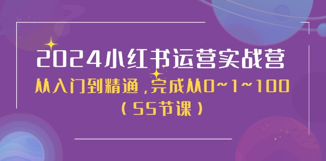 2024小红书运营实战营，从入门到精通，完成从0~1~100（51节课）-网赚联盟