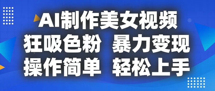 AI制作美女视频，狂吸色粉，暴力变现，操作简单，小白也能轻松上手-网赚联盟