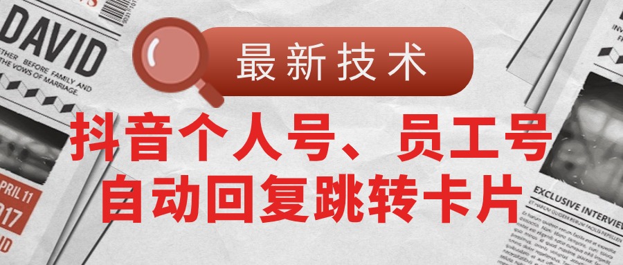 （11202期）【最新技术】抖音个人号、员工号自动回复跳转卡片-网赚联盟