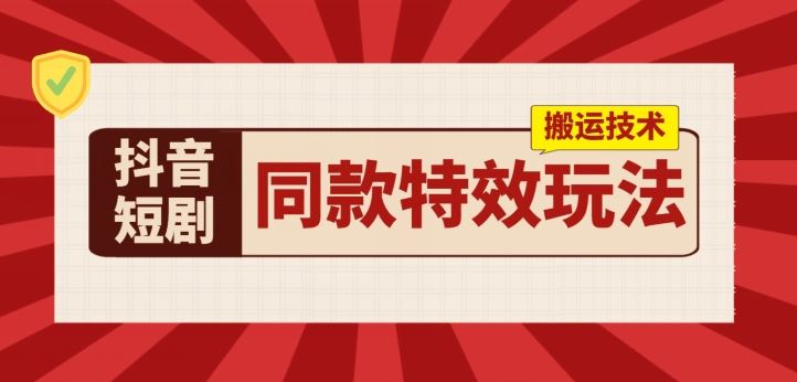 抖音短剧同款特效搬运技术，实测一天千元收益-网赚联盟