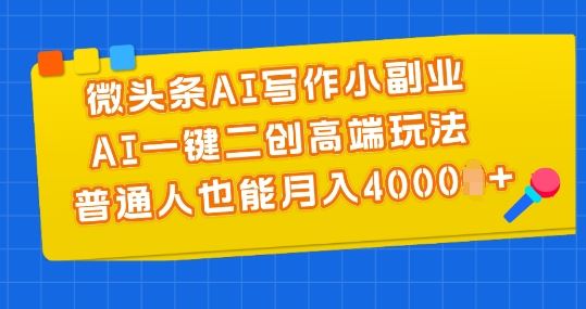 微头条AI写作小副业，AI一键二创高端玩法 普通人也能月入4000+【揭秘】-网赚联盟