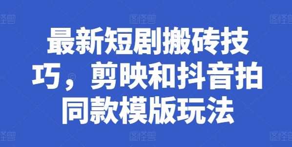 最新短剧搬砖技巧，剪映和抖音拍同款模版玩法-网赚联盟