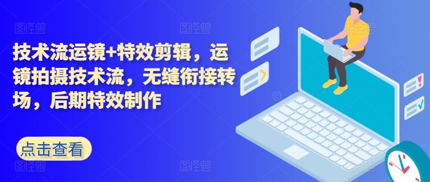 技术流运镜+特效剪辑，​运镜拍摄技术流，无缝衔接转场，后期特效制作-网赚联盟