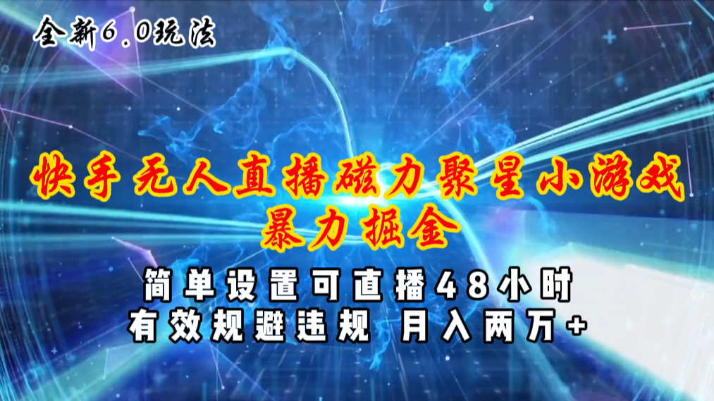 （11225期）全新6.0快手无人直播，磁力聚星小游戏暴力项目，简单设置，直播48小时…-网赚联盟