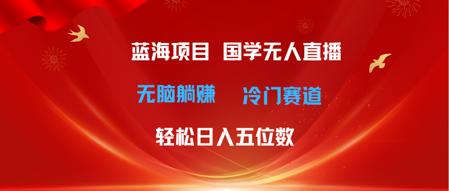 （11232期）超级蓝海项目 国学无人直播日入五位数 无脑躺赚冷门赛道 最新玩法-网赚联盟