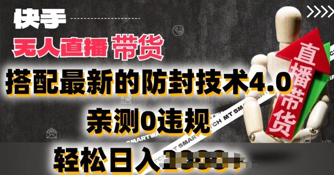 2024年快手无人直播卖货，搭配最新的防封技术4.0.亲测0违规，轻松日入2k【揭秘】-网赚联盟