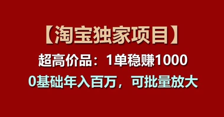 【淘宝独家项目】超高价品：1单稳赚1k多，0基础年入百W，可批量放大【揭秘】-网赚联盟