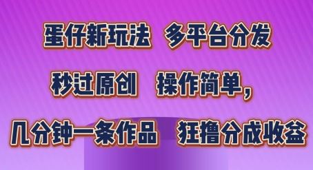 蛋仔新玩法，多平台分发，秒过原创，操作简单，几分钟一条作品，狂撸分成收益【揭秘】-网赚联盟