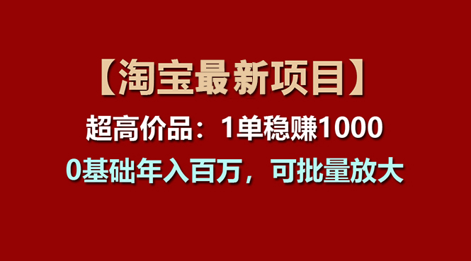 （11246期）【淘宝项目】超高价品：1单赚1000多，0基础年入百万，可批量放大-网赚联盟