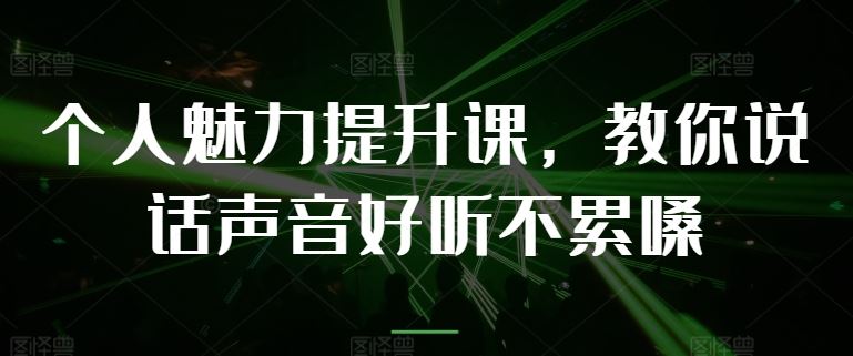 个人魅力提升课，教你说话声音好听不累嗓-网赚联盟