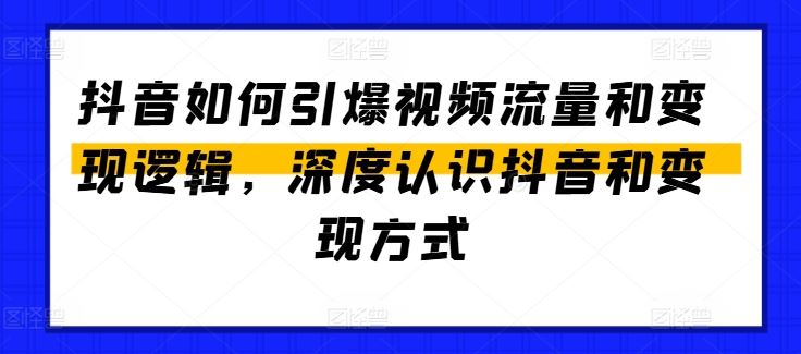 抖音如何引爆视频流量和变现逻辑，深度认识抖音和变现方式-网赚联盟