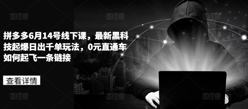 拼多多6月14号线下课，最新黑科技起爆日出千单玩法，0元直通车如何起飞一条链接-网赚联盟