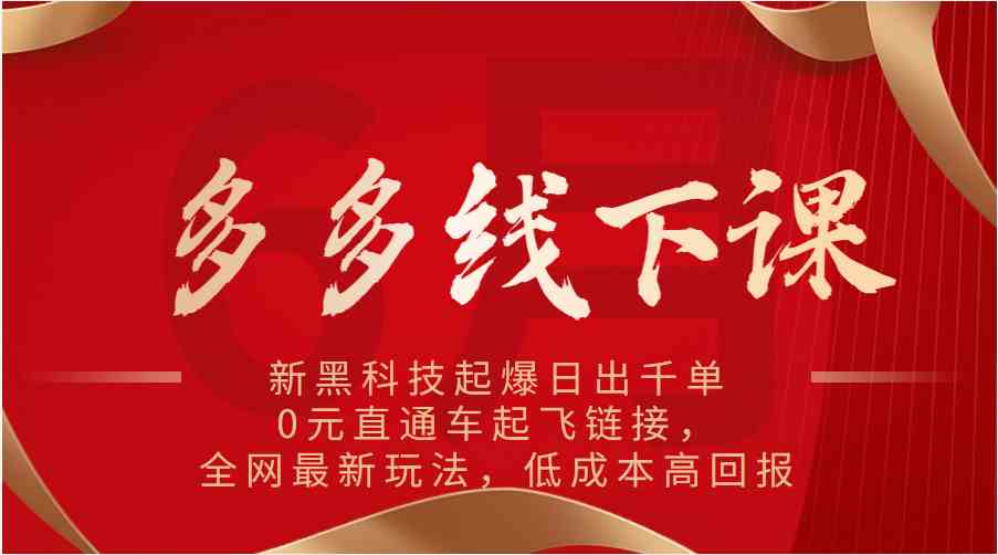 多多线下课：新黑科技起爆日出千单，0元直通车起飞链接，全网最新玩法，低成本高回报-网赚联盟