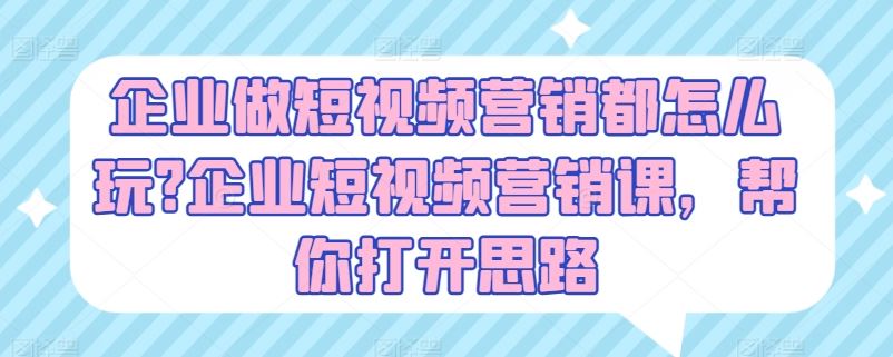 企业做短视频营销都怎么玩?企业短视频营销课，帮你打开思路-网赚联盟