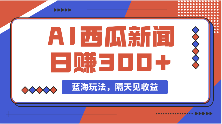 （11251期）蓝海最新玩法西瓜视频原创搞笑新闻当天有收益单号日赚300+项目-网赚联盟