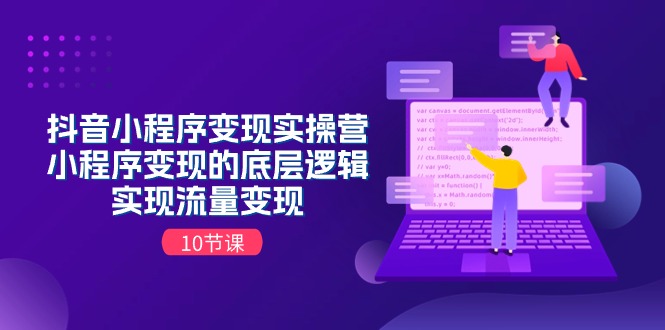 抖音小程序变现实操营，小程序变现的底层逻辑，实现流量变现（10节课）-网赚联盟
