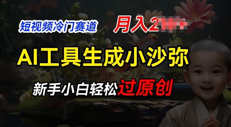 短视频冷门蓝海赛道，利用AI工具生成小沙弥励志视频，新手轻松过原创，月入2W【揭秘】-网赚联盟