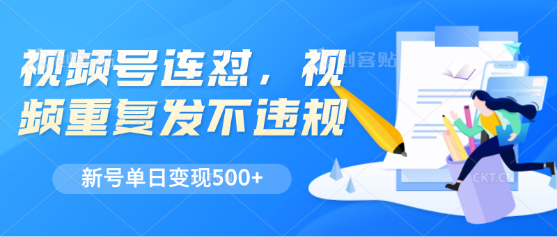 视频号连怼，视频重复发不违规，新号单日变现500+-网赚联盟