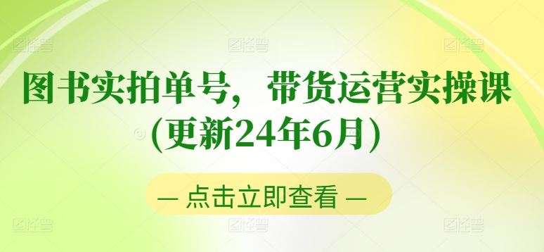 图书实拍单号，带货运营实操课(更新24年6月)，0粉起号，老号转型，零基础入门+进阶-网赚联盟
