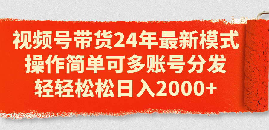 （11281期）视频号带货24年最新模式，操作简单可多账号分发，轻轻松松日入2000+-网赚联盟