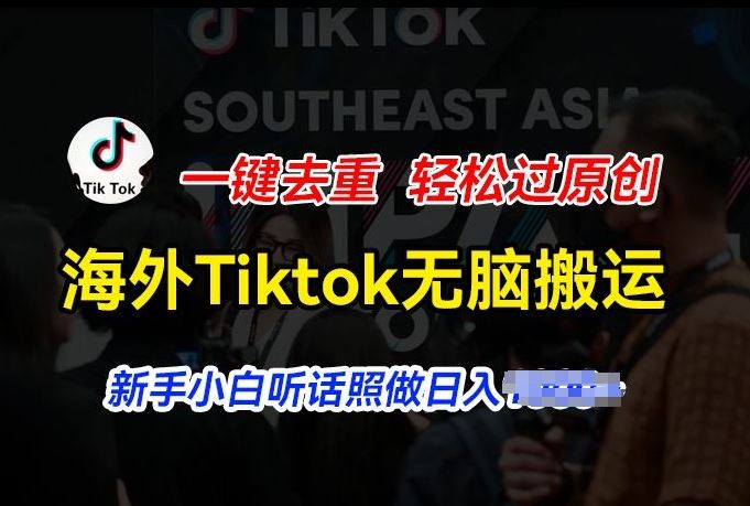 海外Tiktok短视频无脑搬运，一键去重轻松过原创，新手小白听话照做日入几张【揭秘】-网赚联盟
