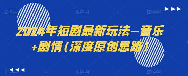 2024年短剧最新玩法—音乐+剧情(深度原创思路)-网赚联盟