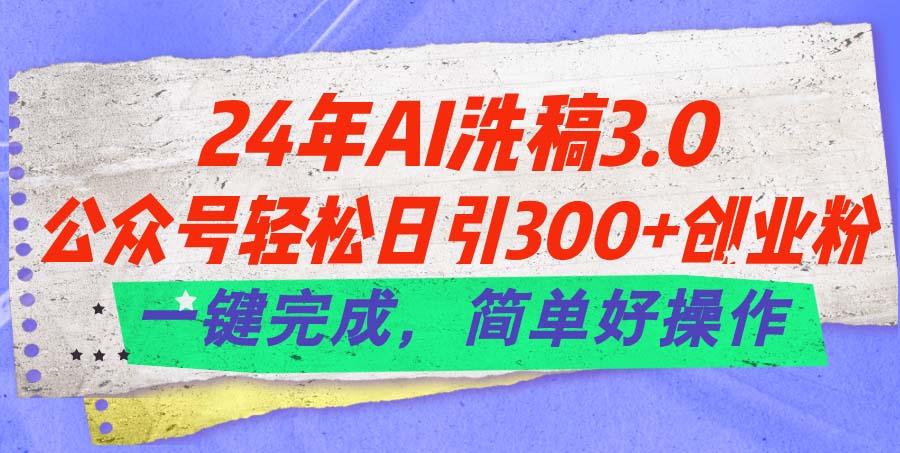 （11288期）24年Ai洗稿3.0，公众号轻松日引300+创业粉，一键完成，简单好操作-网赚联盟