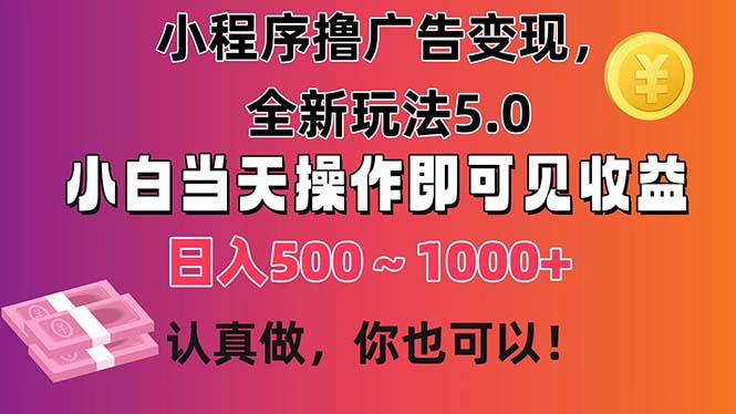 （11290期）小程序撸广告变现，全新玩法5.0，小白当天操作即可上手，日收益 500~1000+-网赚联盟