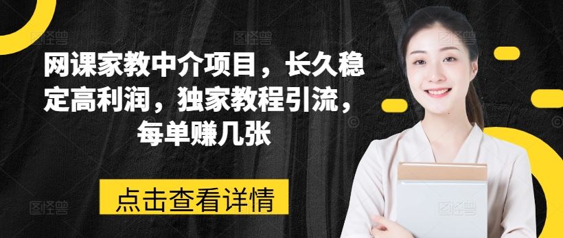 网课家教中介项目，长久稳定高利润，独家教程引流，每单赚几张-网赚联盟